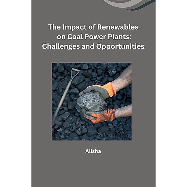 The Impact of Renewables on Coal Power Plants: Challenges and Opportunities, Alisha