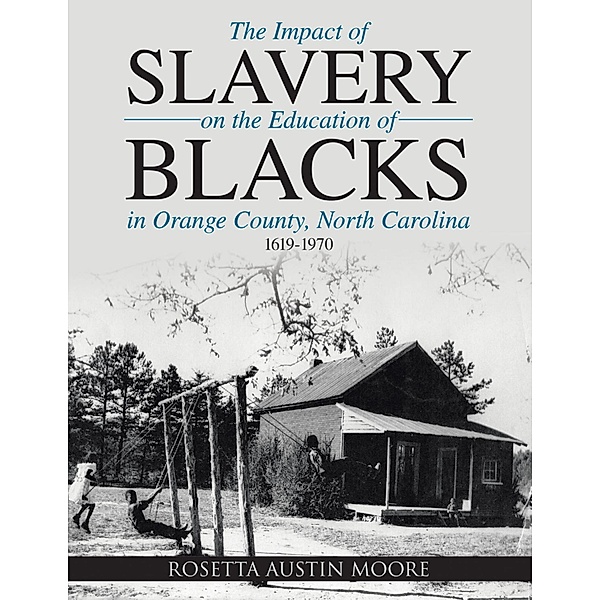 The Impact of Slavery On the Education of Blacks In Orange County, North Carolina: 1619-1970, Rosetta Austin Moore