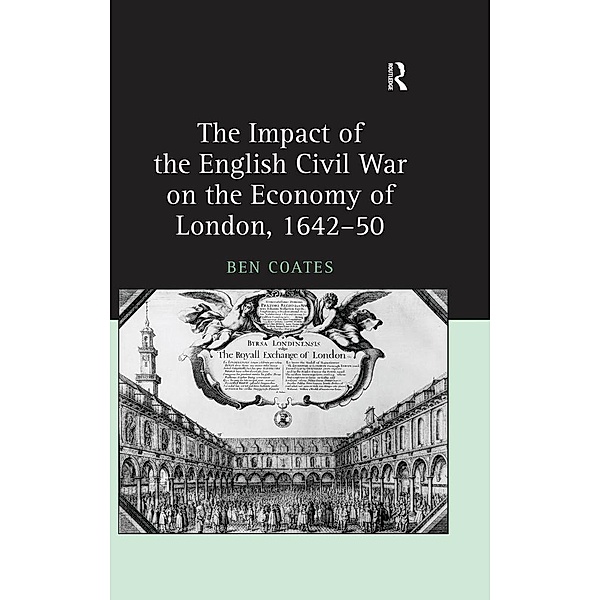 The Impact of the English Civil War on the Economy of London, 1642-50, Ben Coates