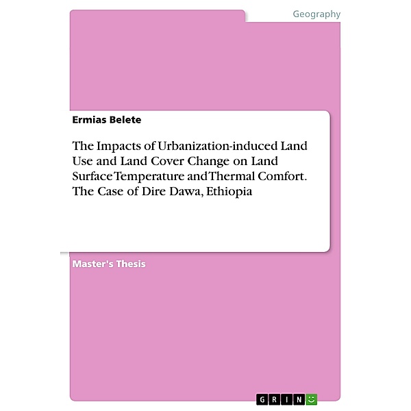 The Impacts of Urbanization-induced Land Use and Land Cover Change on Land Surface Temperature and Thermal Comfort. The Case of Dire Dawa, Ethiopia, Ermias Belete