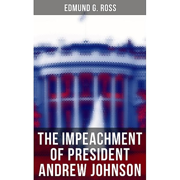 The Impeachment of President Andrew Johnson, Edmund G. Ross