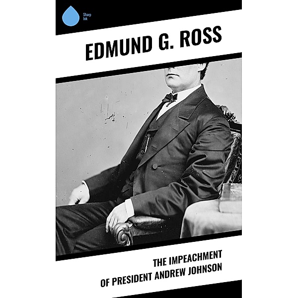 The Impeachment of President Andrew Johnson, Edmund G. Ross