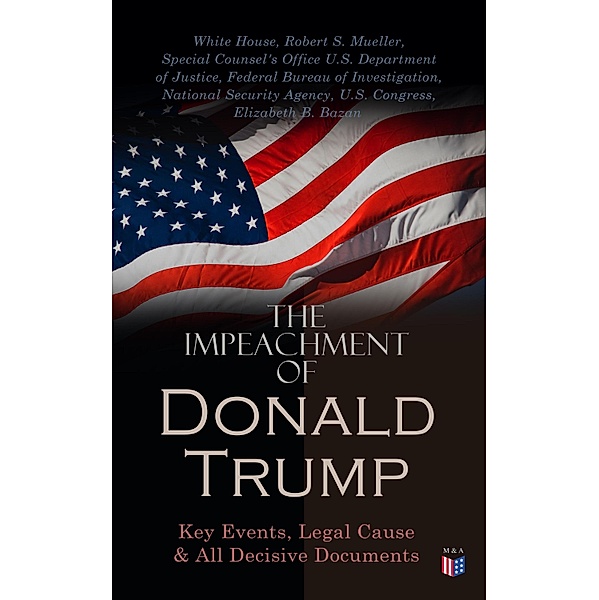 The Impeachment of President Trump: Key Events, Legal Cause & All Decisive Documents, White House, Robert S. Mueller, Special Counsel's Office U. S. Department of Justice, Federal Bureau Of Investigation, National Security Agency, U. S. Congress, Elizabeth B. Bazan