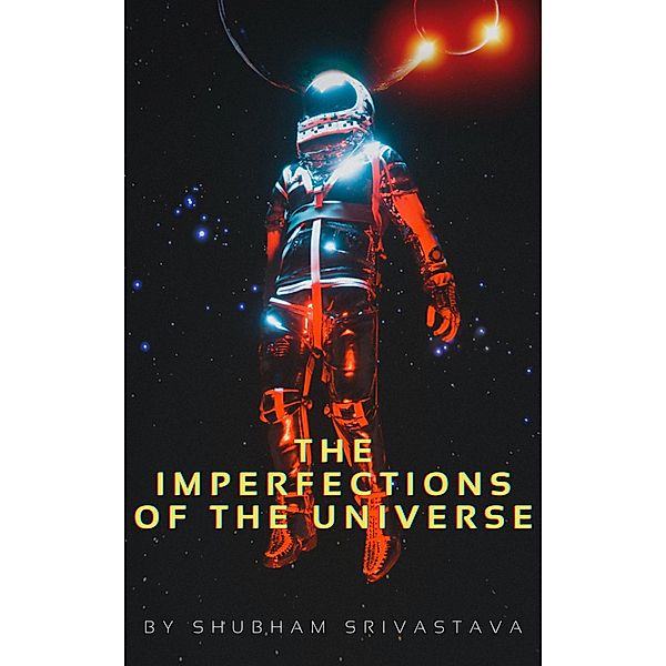 The Imperfections Of The Universe, Shubham Srivastava