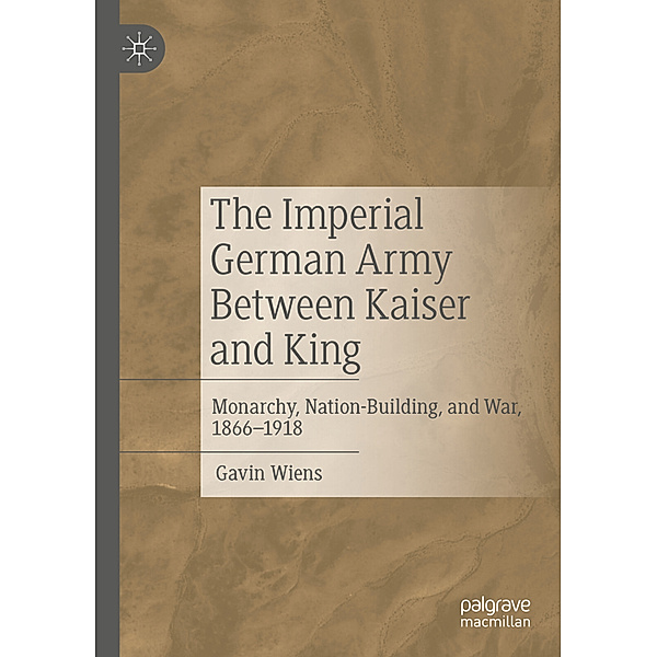 The Imperial German Army Between Kaiser and King, Gavin Wiens
