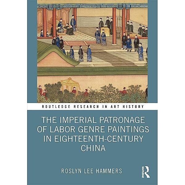 The Imperial Patronage of Labor Genre Paintings in Eighteenth-Century China, Roslyn Lee Hammers