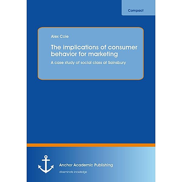 The implications of consumer behavior for marketing A case study of social class at Sainsbury, Alex Cole