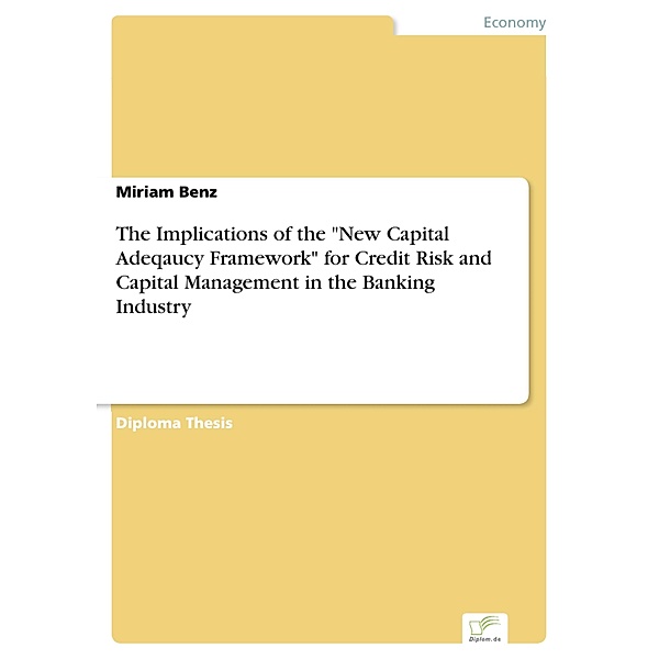 The Implications of the New Capital Adeqaucy Framework for Credit Risk and Capital Management in the Banking Industry, Miriam Benz