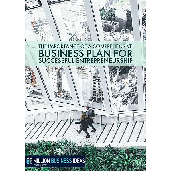 The Importance of a Comprehensive Business Plan for Successful Entrepreneurship (Business Advice & Training, #2) / Business Advice & Training, MillionBusinessIdeas. com