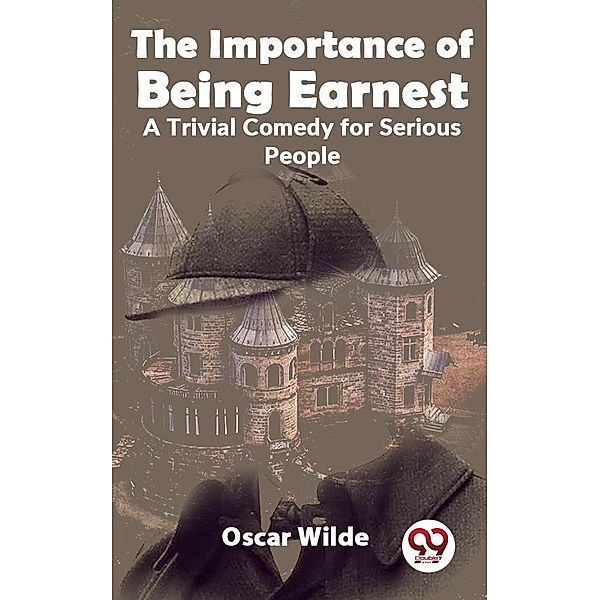 The Importance Of Being Earnest A Trivial Comedy for Serious People, Oscar Wilde