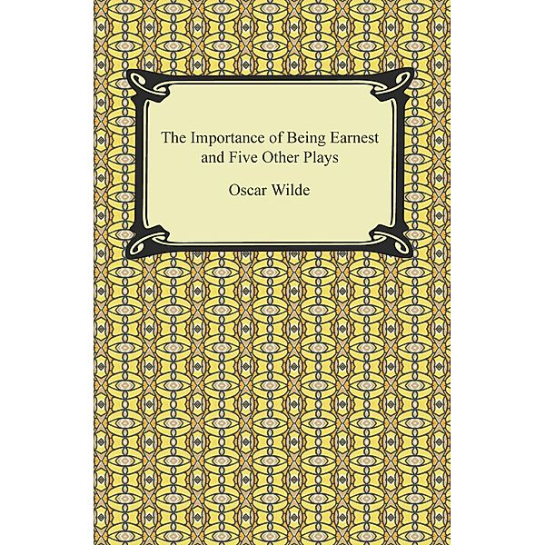 The Importance of Being Earnest and Five Other Plays / Digireads.com Publishing, Oscar Wilde