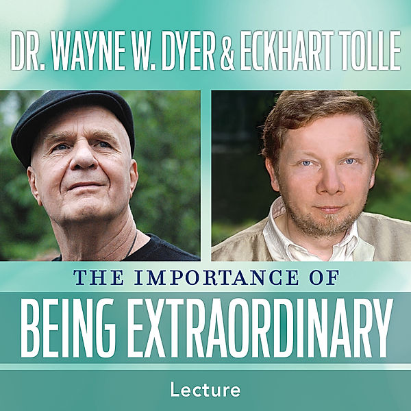 The Importance of Being Extraordinary, Eckhart Tolle, Dr. Wayne W. Dyer