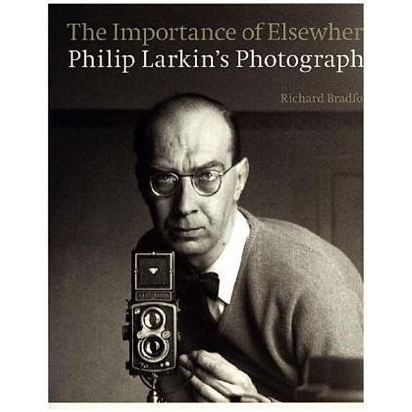 The Importance of Elsewhere, An illustrated Life of Philip Larkin, Richard Bradford