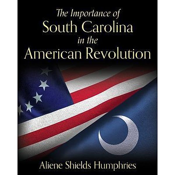 The Importance of South Carolina in the American Revolution, Aliene Shields Humphries