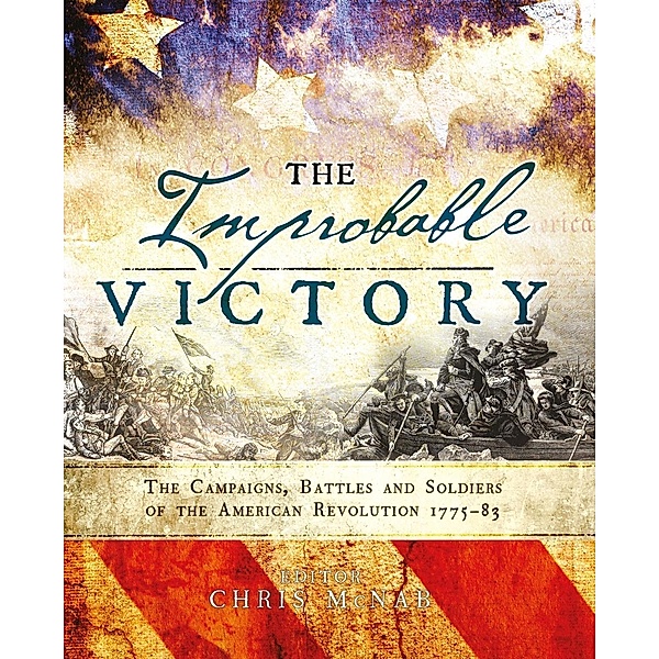 The Improbable Victory: The Campaigns, Battles and Soldiers of the American Revolution, 1775-83