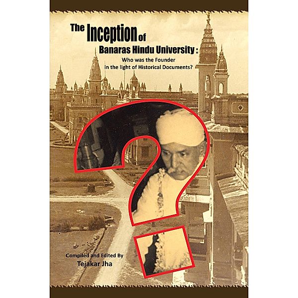 The Inception of Banaras Hindu University: Who Was the Founder in the Light of Historical Documents?, Tejakar Jha