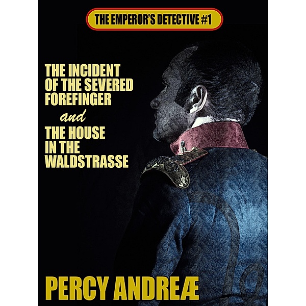 The Incident of the Severed Forefinger and the House in the Waldstrasse / The Emperor's Detective Bd.1, Percy Andreæ