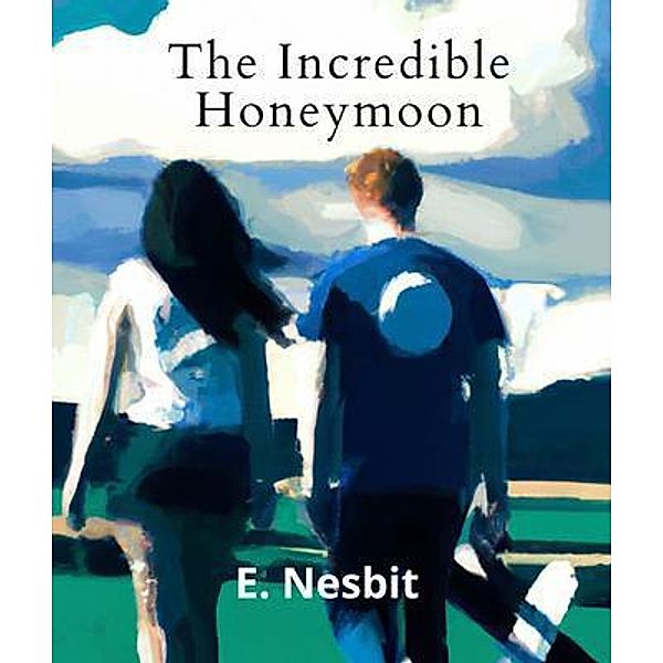 The Incredible Honeymoon (Annotated With Author Biography), Edith Nesbit