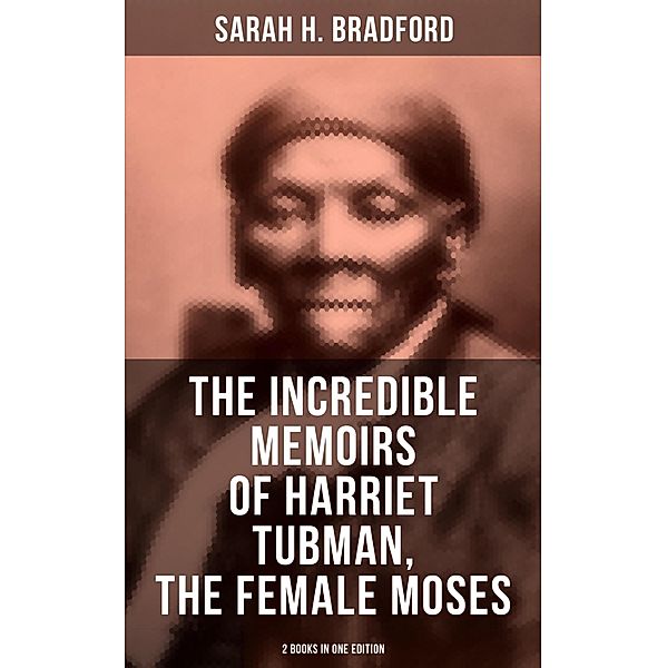 The Incredible Memoirs of Harriet Tubman, the Female Moses (2 Books in One Edition), Sarah H. Bradford