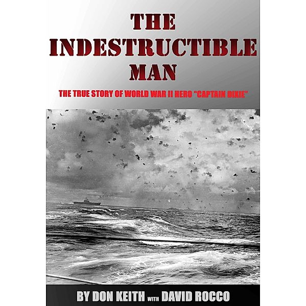 The Indestructible Man: the True Story of World War II Hero Captain Dixie, David Rocco, Don Keith