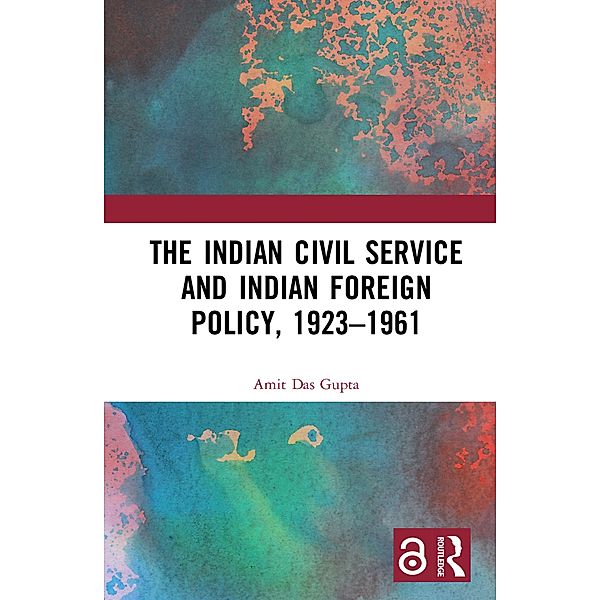 The Indian Civil Service and Indian Foreign Policy, 1923-1961, Amit Das Gupta