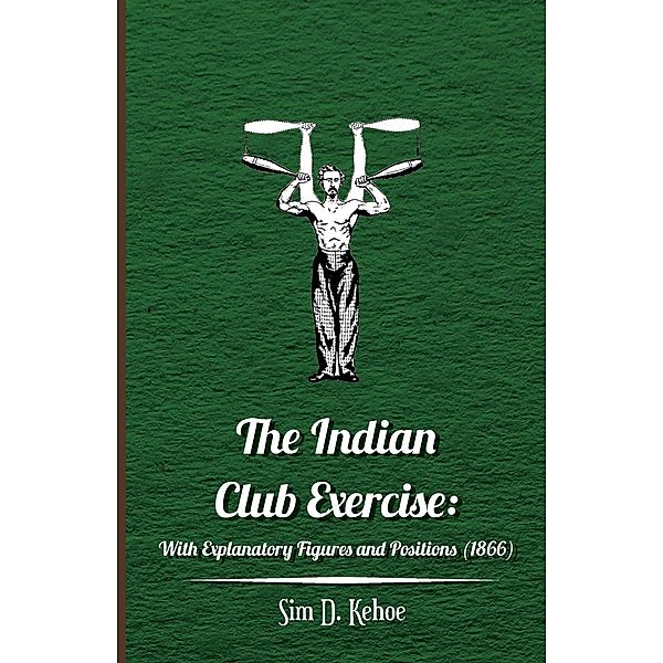 The Indian Club Exercise: With Explanatory Figures and Positions (1866), Sim D. Kehoe