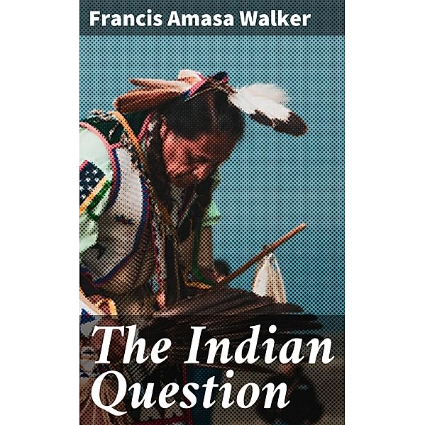 The Indian Question, Francis Amasa Walker