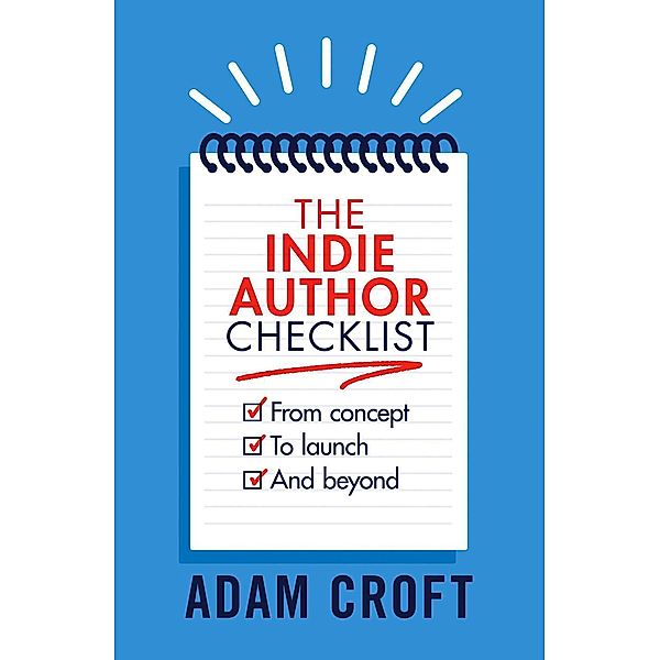 The Indie Author Checklist: From Concept to Launch and Beyond (Indie Author Mindset, #2), Adam L Croft