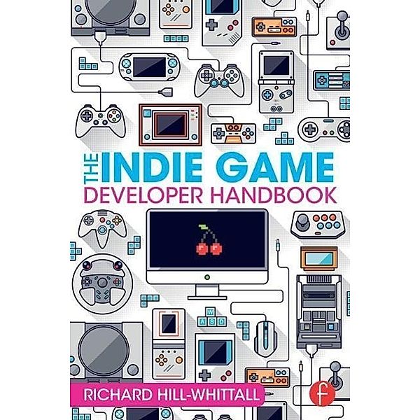 The Indie Game Developer Handbook, Richard Hill-Whittall