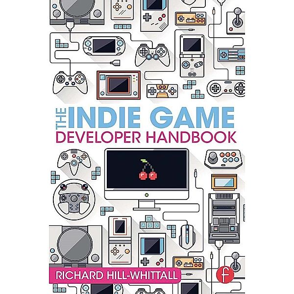 The Indie Game Developer Handbook, Richard Hill-Whittall