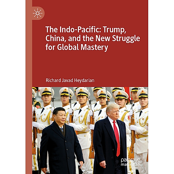 The Indo-Pacific: Trump, China, and the New Struggle for Global Mastery, Richard Javad Heydarian