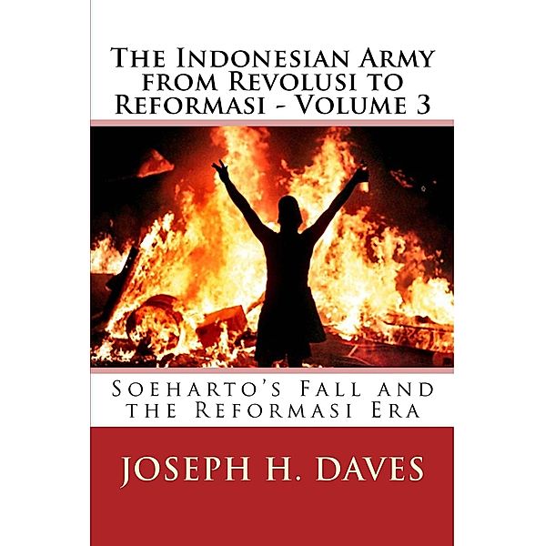 The Indonesian Army from Revolusi to Reformasi - Volume 3: Soeharto's Fall and the Reformasi Era, Joseph H. Daves