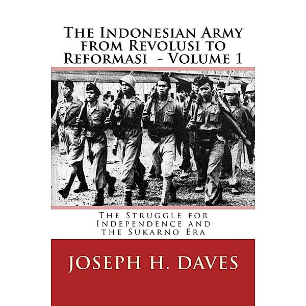The Indonesian Army from Revolusi to Reformasi Volume 1 - The Struggle for Independence and the Sukarno Era, Joseph H. Daves