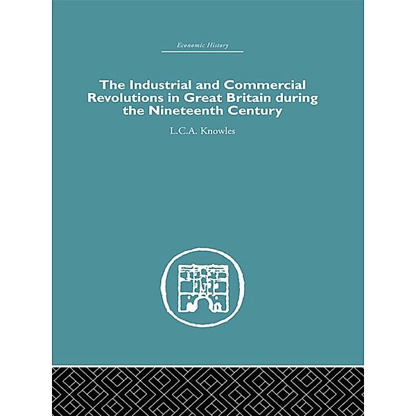 The Industrial & Commercial Revolutions in Great Britain During the Nineteenth Century, L. C. A Knowles