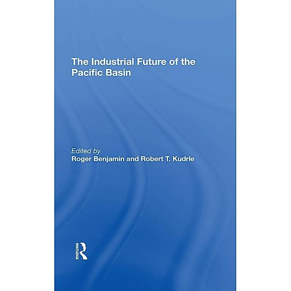 The Industrial Future Of The Pacific Basin, Roger Benjamin, Robert T Kudrle