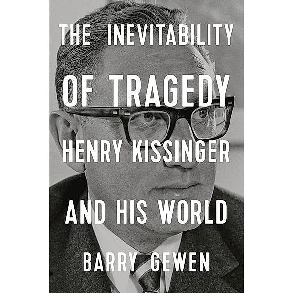 The Inevitability of Tragedy - Henry Kissinger and His World, Barry Gewen