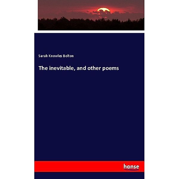 The inevitable, and other poems, Sarah Knowles Bolton