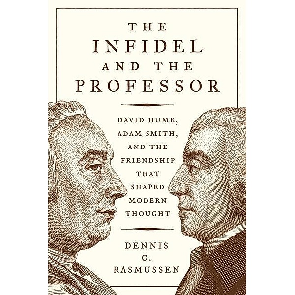 The Infidel and the Professor: David Hume, Adam Smith, and the Friendship That Shaped Modern Thought, Dennis C. Rasmussen