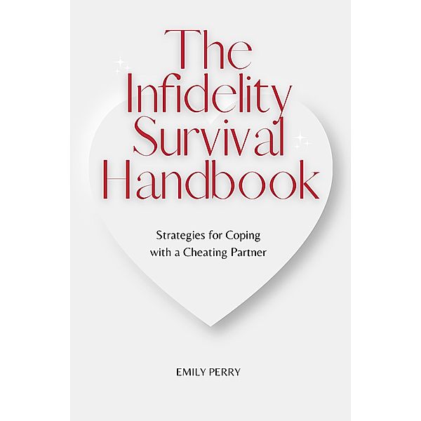 The Infidelity Survival Handbook: Strategies for Coping with a Cheating Partner, Emily Perry