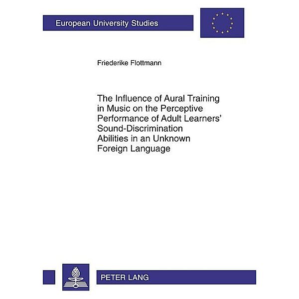 The Influence of Aural Training in Music on the Perceptive Performance of Adult Learners' Sound-Discrimination Abilities in an Unknown Foreign Language, Friederike Köster geb. Flottmann