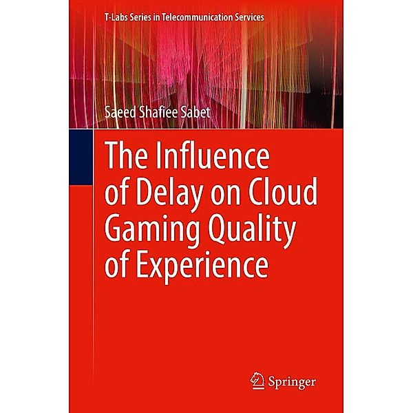 The Influence of Delay on Cloud Gaming Quality of Experience / T-Labs Series in Telecommunication Services, Saeed Shafiee Sabet