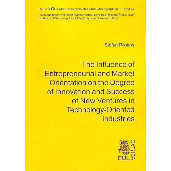 The Influence of Entrepreneurial and Market Orientation on the Degree of Innovation and Success of New Ventures in Technology-Oriented Industries, Stefan Roskos