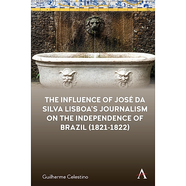 The Influence of José da Silva Lisboa's Journalism on the Independence of Brazil (1821-1822) / Anthem Brazilian Studies, Guilherme Celestino
