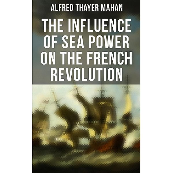 The Influence of Sea Power on the French Revolution, Alfred Thayer Mahan