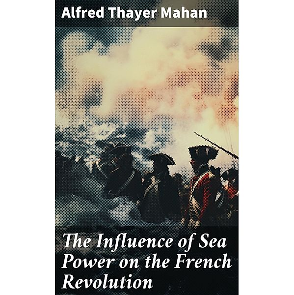 The Influence of Sea Power on the French Revolution, Alfred Thayer Mahan