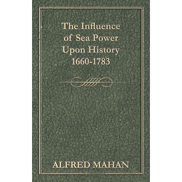 The Influence of Sea Power Upon History, 1660-1783, Alfred Thayer Mahan