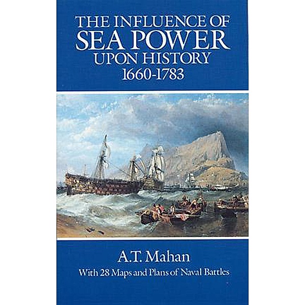 The Influence of Sea Power Upon History, 1660-1783 / Dover Military History, Weapons, Armor, A. T. Mahan