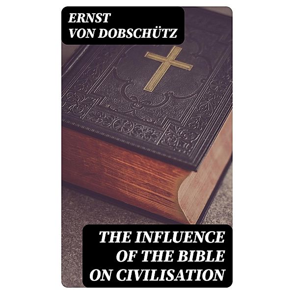 The Influence of the Bible on Civilisation, Ernst von Dobschütz