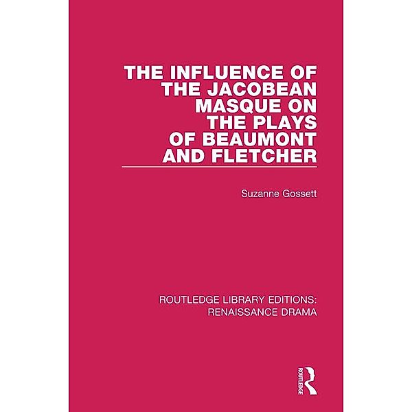 The Influence of the Jacobean Masque on the Plays of Beaumont and Fletcher, Suzanne Gossett