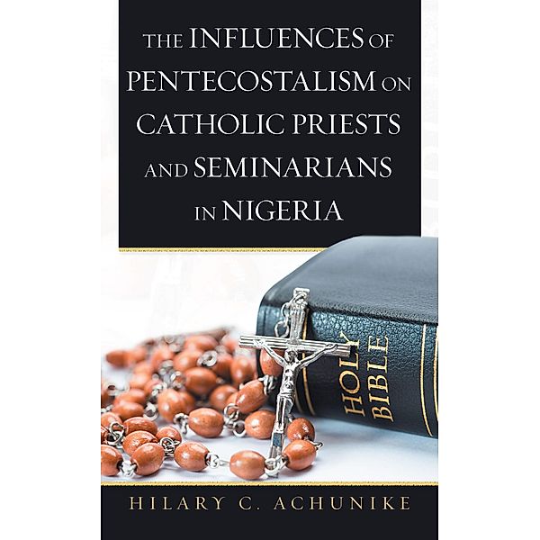 The Influences of Pentecostalism on Catholic Priests and Seminarians in Nigeria, Hilary C. Achunike